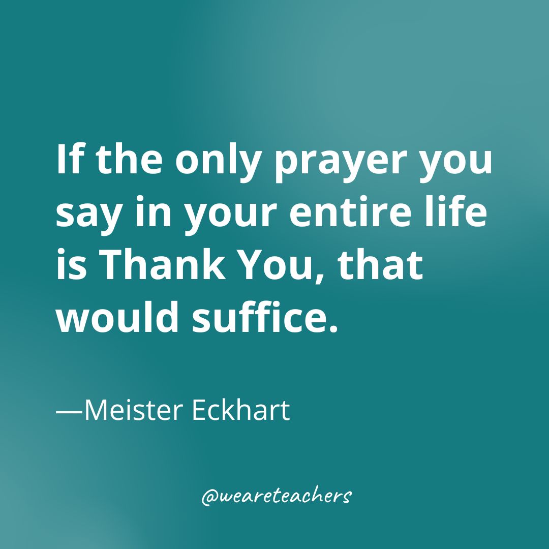 If the only prayer you say in your entire life is Thank You, that would suffice. 