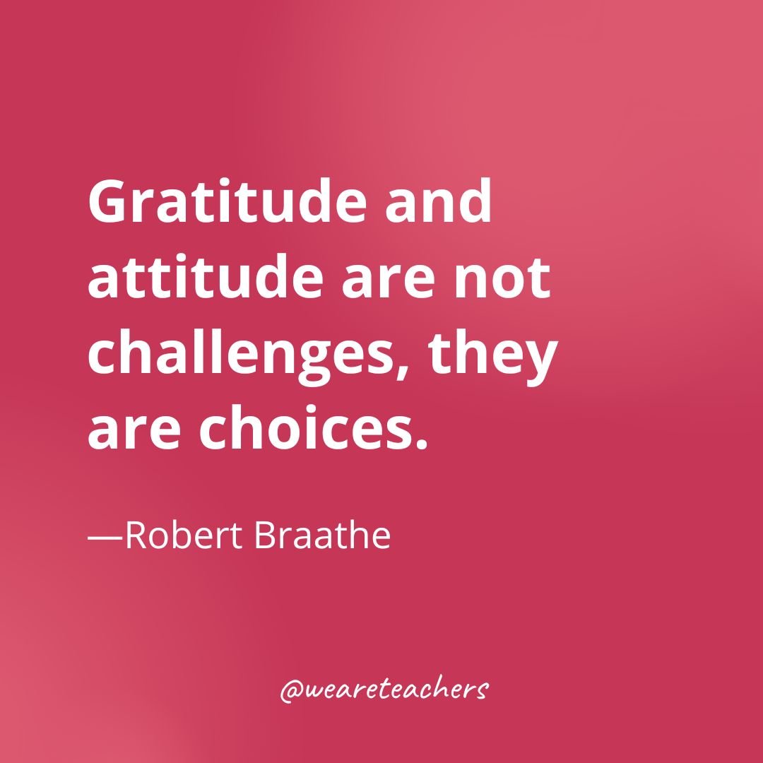 Gratitude and attitude are not challenges, they are choices. —Robert Braathe- gratitude quotes