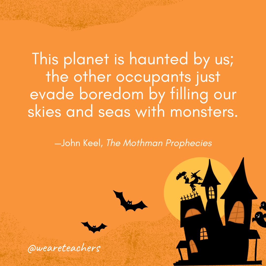 This planet is haunted by us; the other occupants just evade boredom by filling our skies and seas with monsters. —John Keel, The Mothman Prophecies