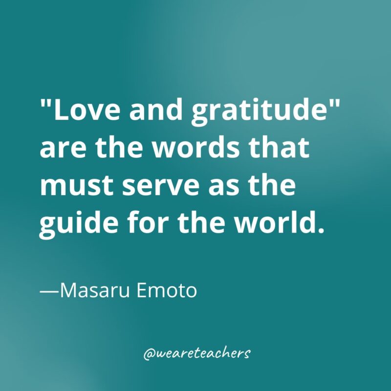 "Love and gratitude" are the words that must serve as the guide for the world. —Masaru Emot- gratitude quotes