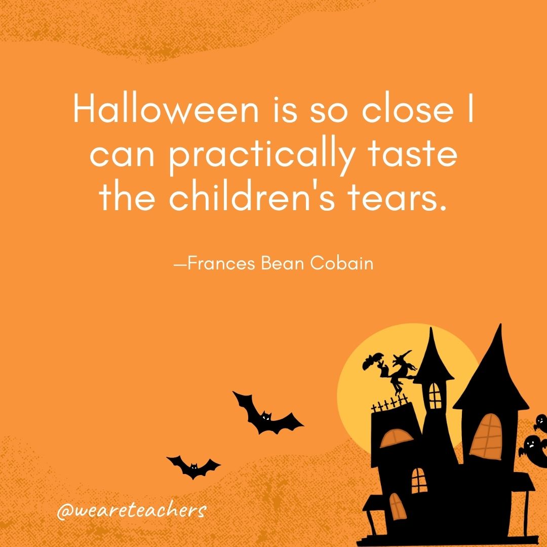 Halloween is so close I can practically taste the children's tears. —Frances Bean Cobain