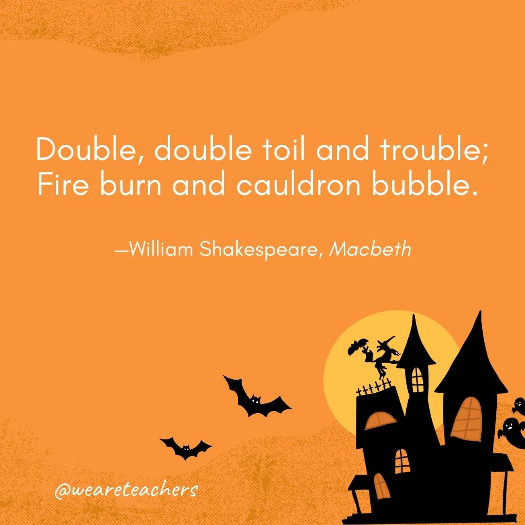 Double, double toil and trouble;
Fire burn and cauldron bubble. 
—William Shakespeare, Macbeth