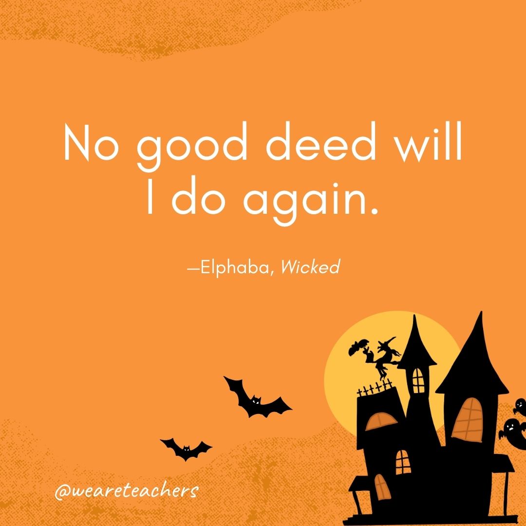 No good deed will I do again. —Elphaba, Wicked