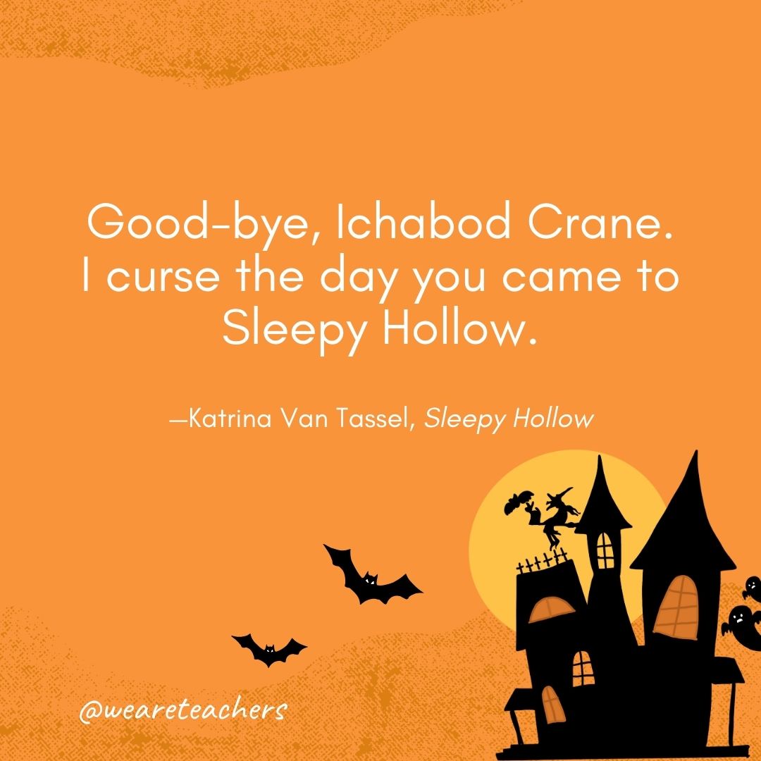 Good-bye, Ichabod Crane. I curse the day you came to Sleepy Hollow. —Katrina Van Tassel, Sleepy Hollow