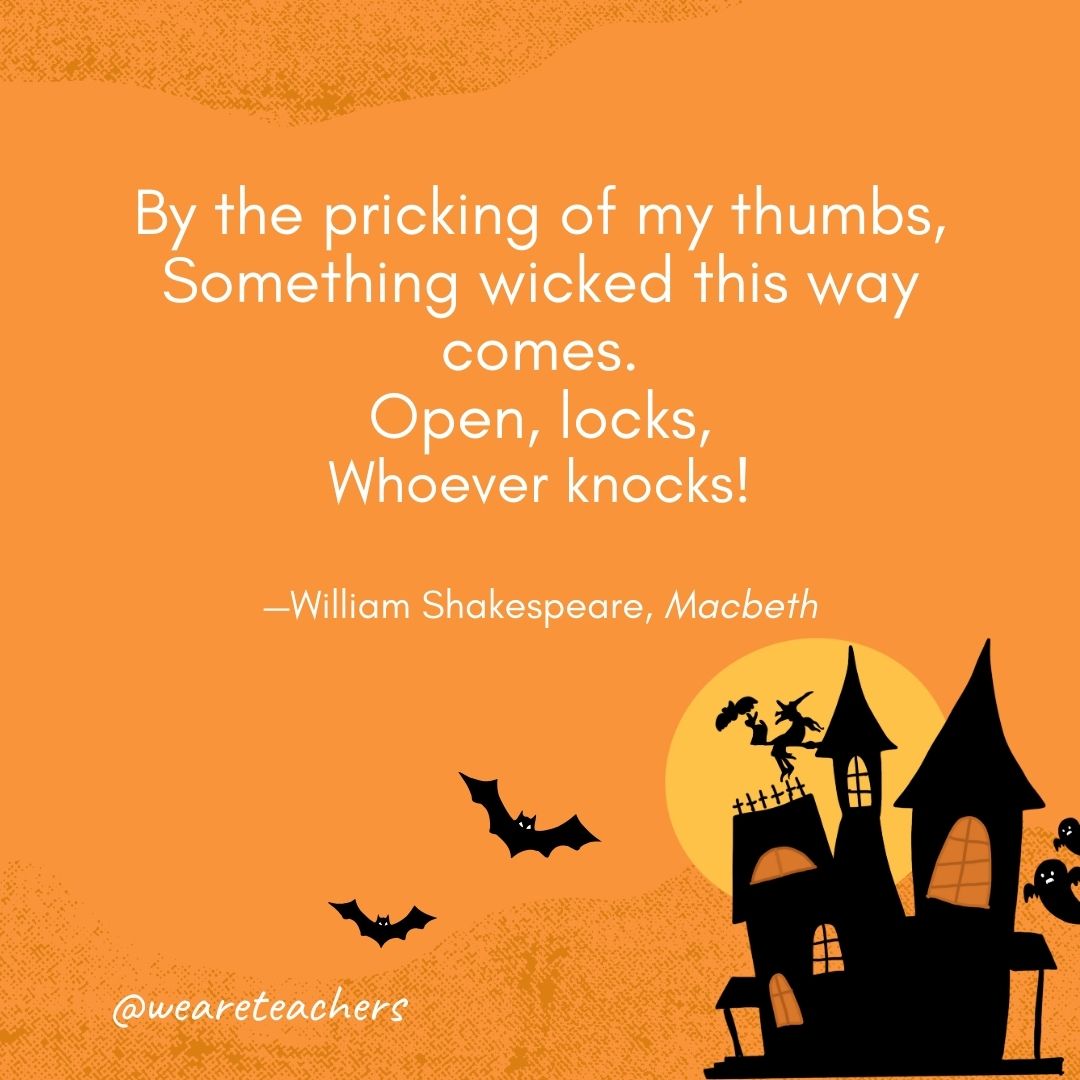 By the pricking of my thumbs,
Something wicked this way comes.
Open, locks,
Whoever knocks!
—William Shakespeare, Macbeth