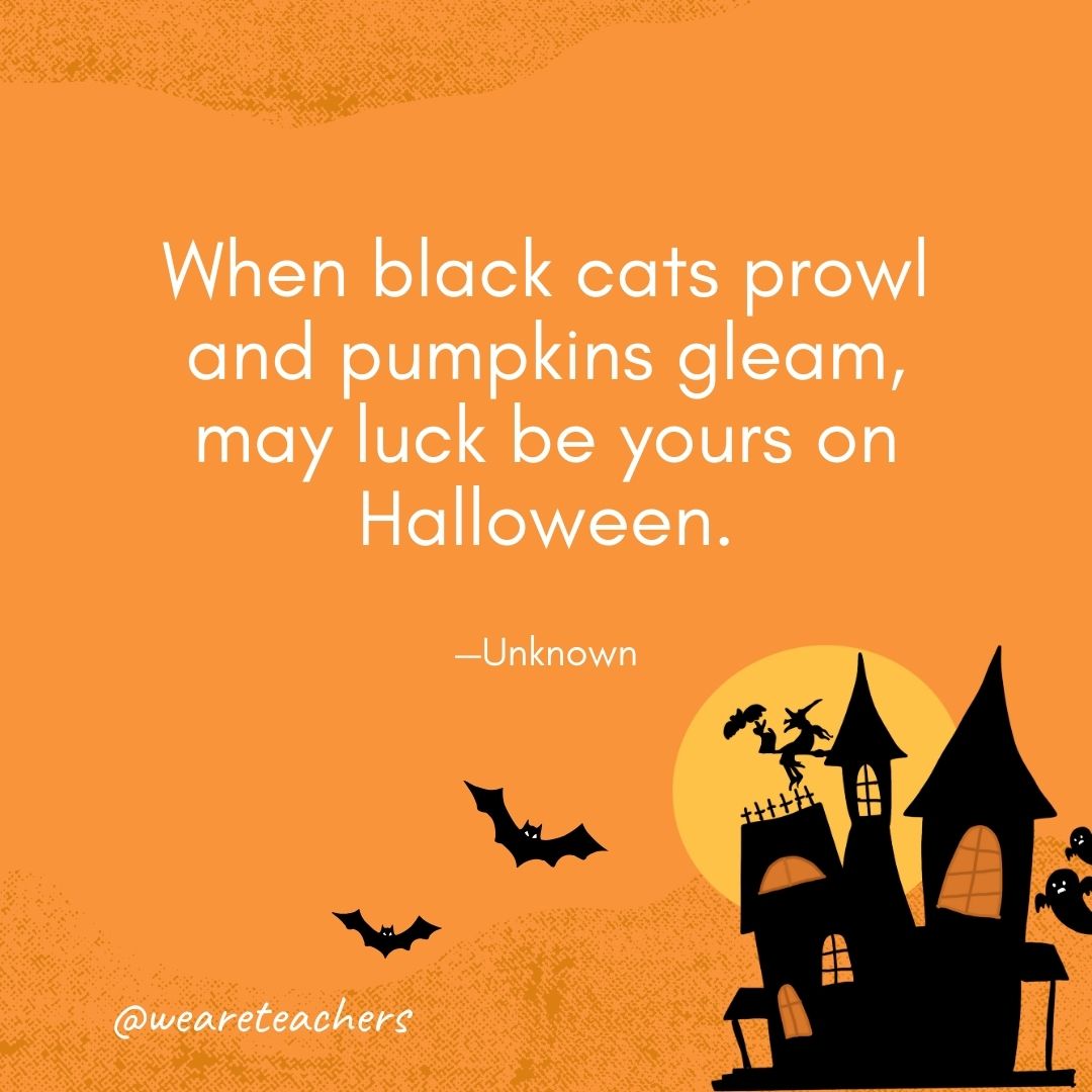 When black cats prowl and pumpkins gleam, may luck be yours on Halloween. —Unknown