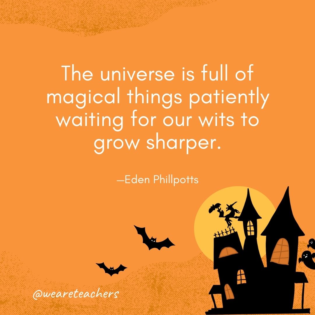 The universe is full of magical things patiently waiting for our wits to grow sharper. —Eden Phillpotts- Halloween quotes