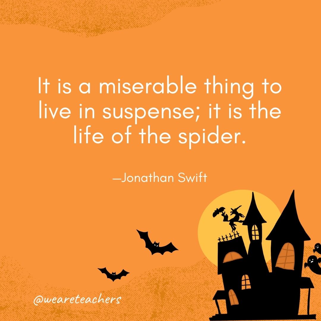 It is a miserable thing to live in suspense; it is the life of the spider. —Jonathan Swift- Halloween quotes