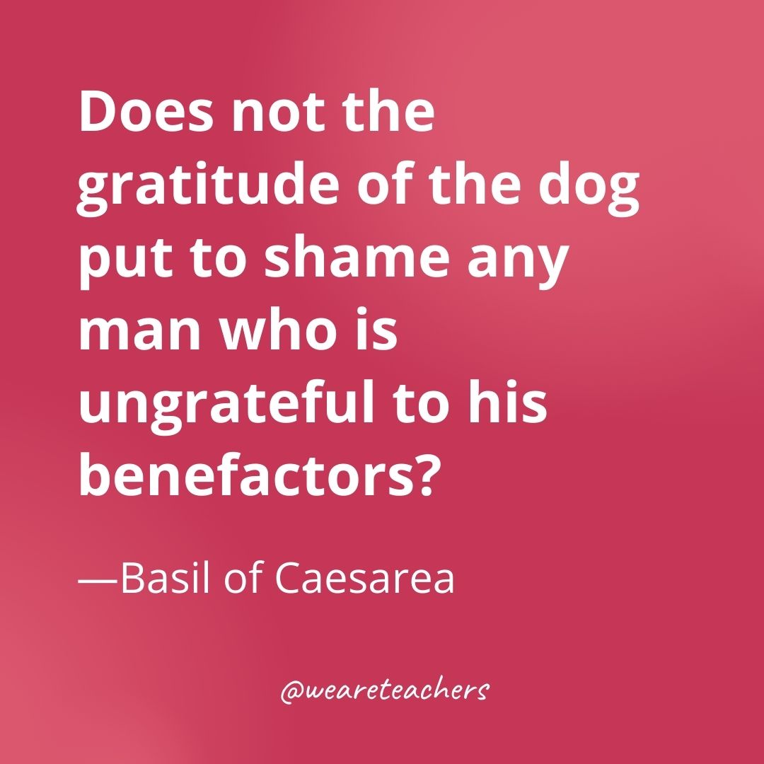 Does not the gratitude of the dog put to shame any man who is ungrateful to his benefactors? —Basil of Caesarea