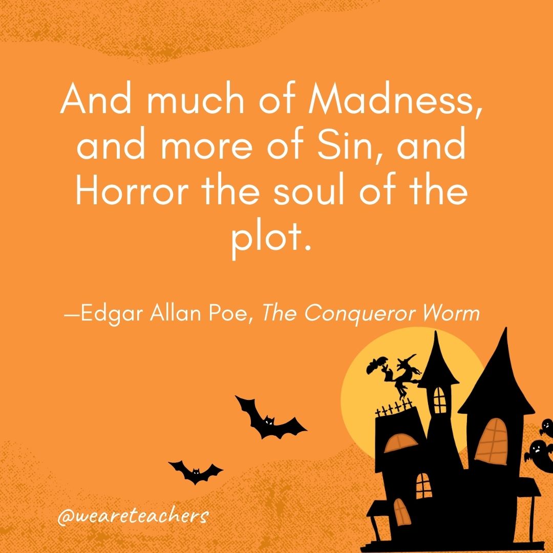 And much of Madness, and more of Sin, and Horror the soul of the plot. —Edgar Allan Poe, The Conqueror Worm- Halloween quotes