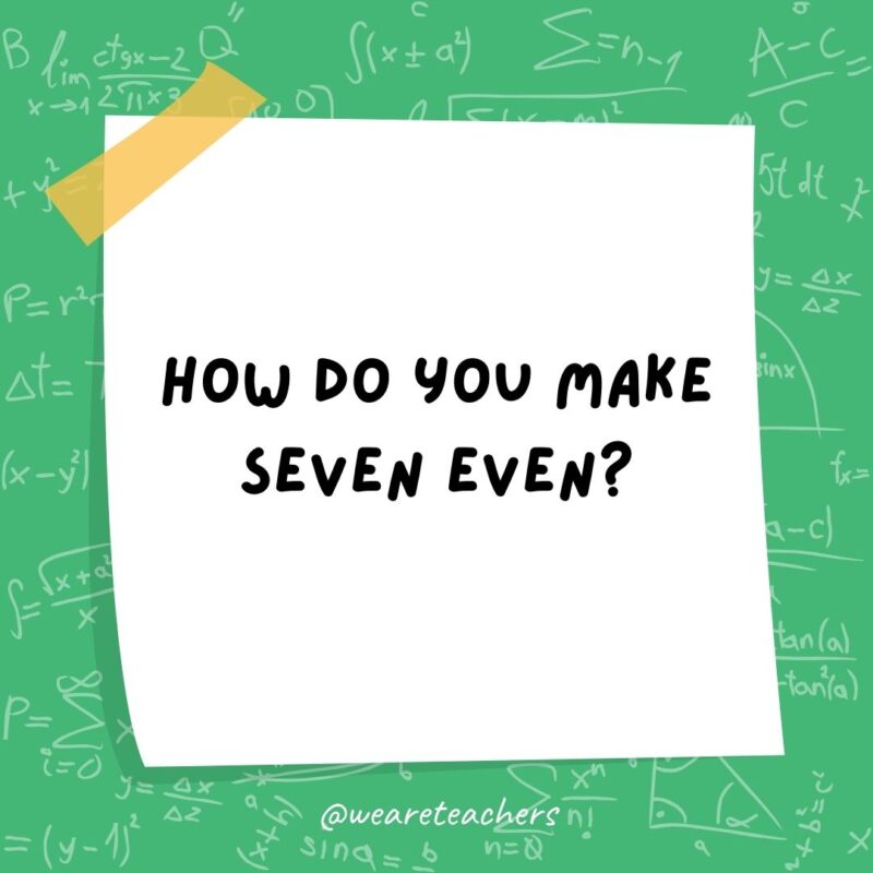 How do you make seven even? Subtract the “S.