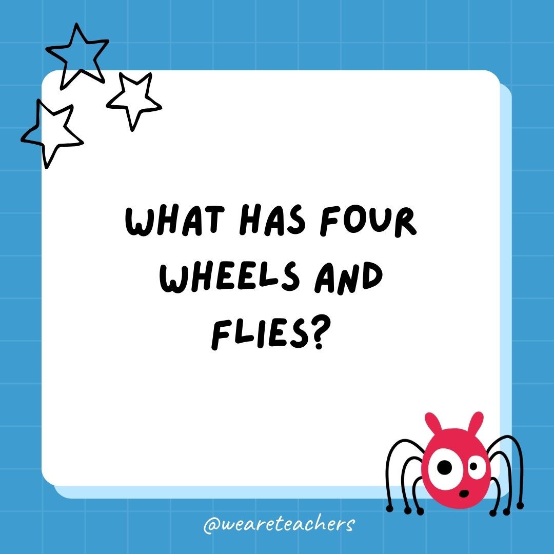 What has four wheels and flies? 
