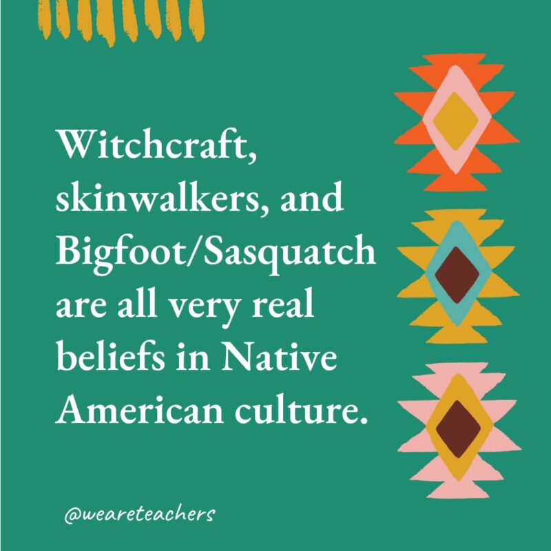 Witchcraft, skinwalkers, and Bigfoot/Sasquatch are all very real beliefs in Native American culture.