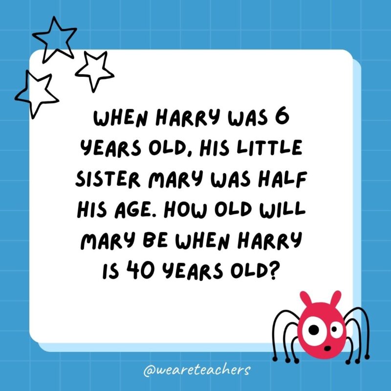 When Harry was 6 years old, his little sister Mary was half his age. How old will Mary be when Harry is 40 years old?