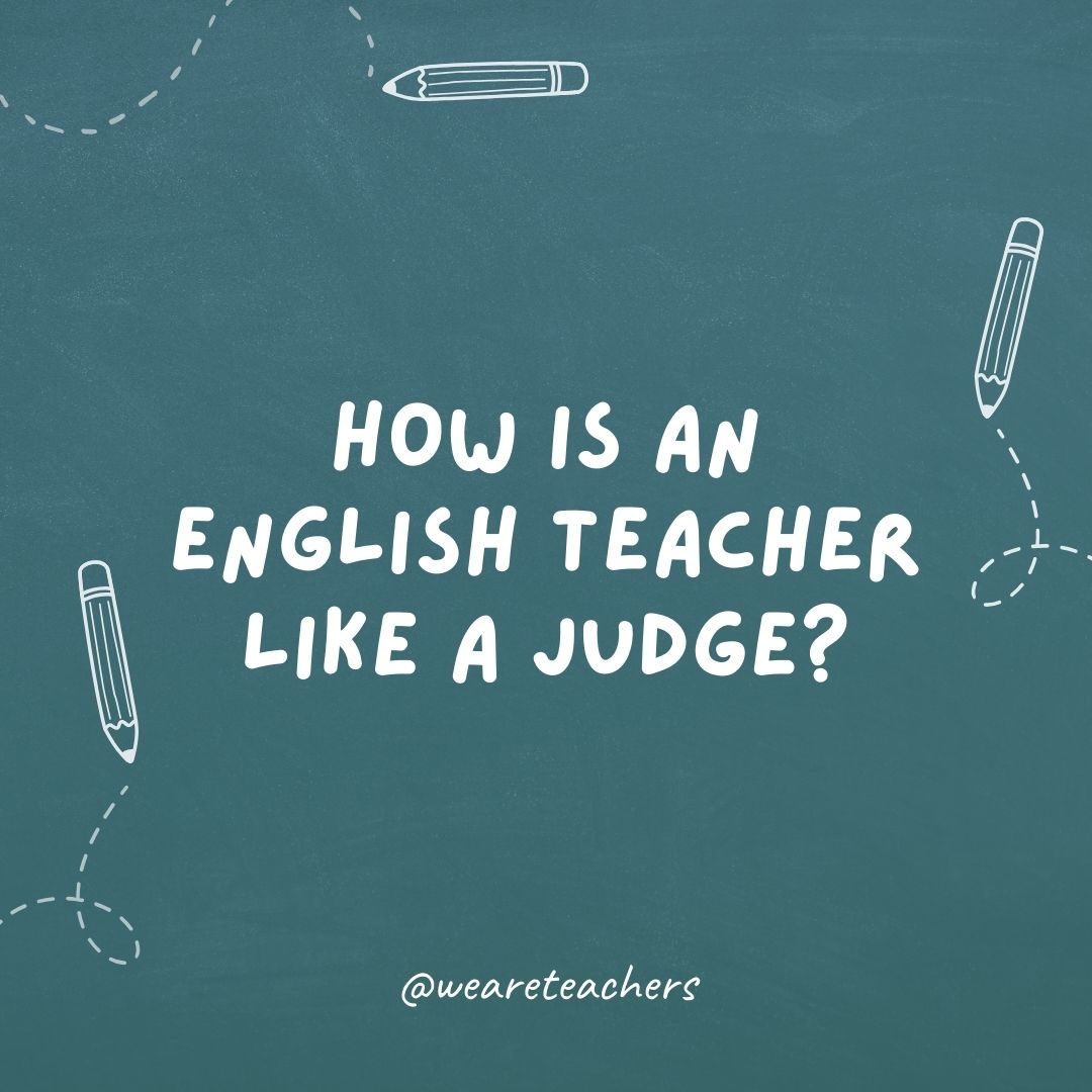 How is an English teacher like a judge? They both give out sentences.- teacher jokes