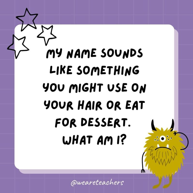 My name sounds like something you might use on your hair or eat for dessert. What am I?