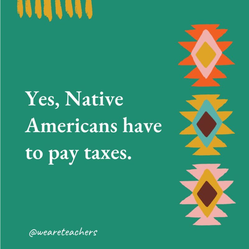 Yes, Native Americans have to pay taxes.- native american facts