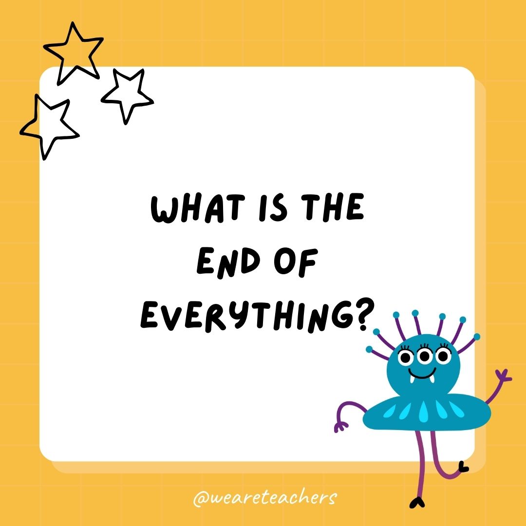 What is the end of everything? 
- best funny riddles