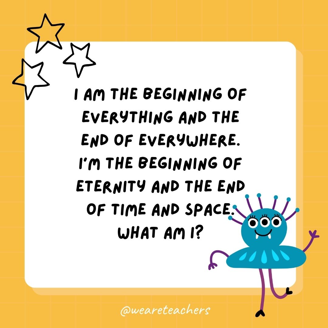 I am the beginning of everything and the end of everywhere. I'm the beginning of eternity and the end of time and space. What am I? 
