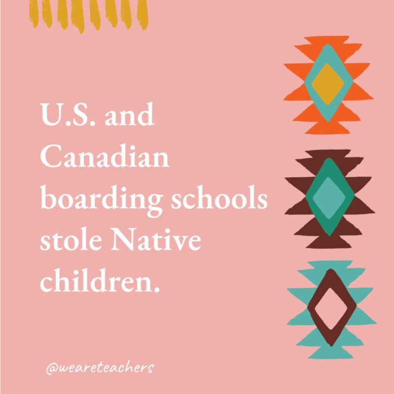 U.S. and Canadian boarding schools stole Native children.- native american facts