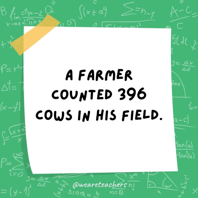 A farmer counted 396 cows in his field. But when he rounded them up, he had 400.- math jokes