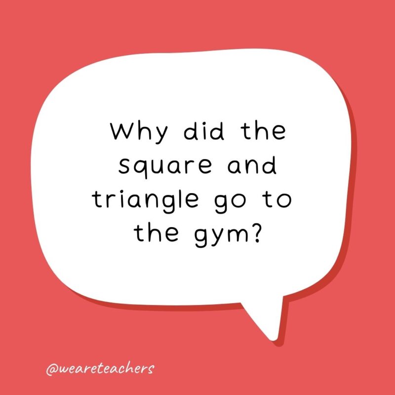 Why did the square and triangle go to the gym? To stay in shape.