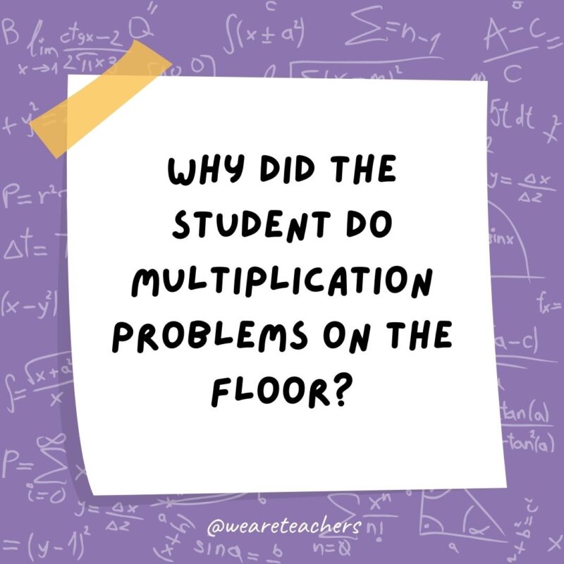 Why did the student do multiplication problems on the floor? The teacher told him not to use tables.