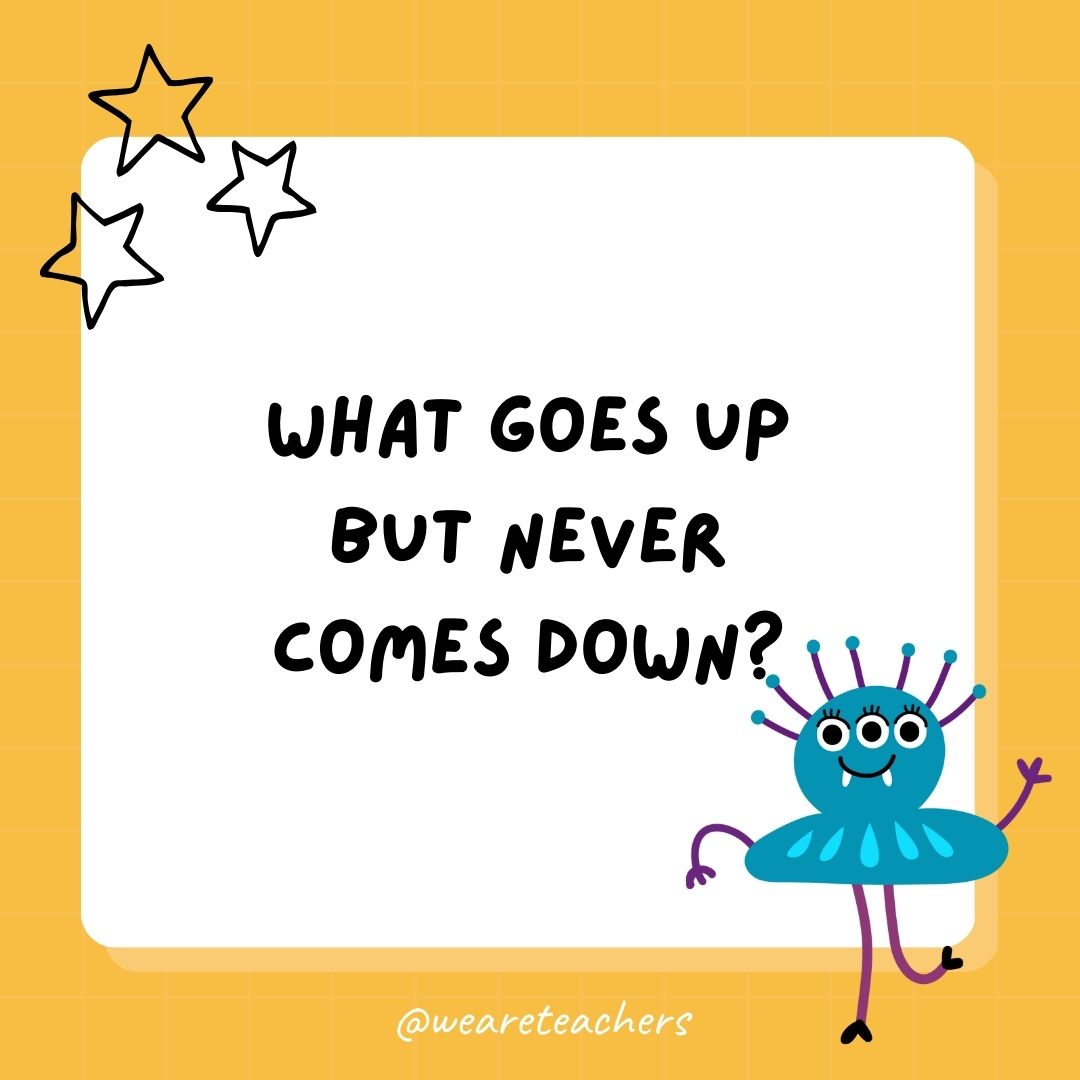 What goes up but never comes down?
- best funny riddles