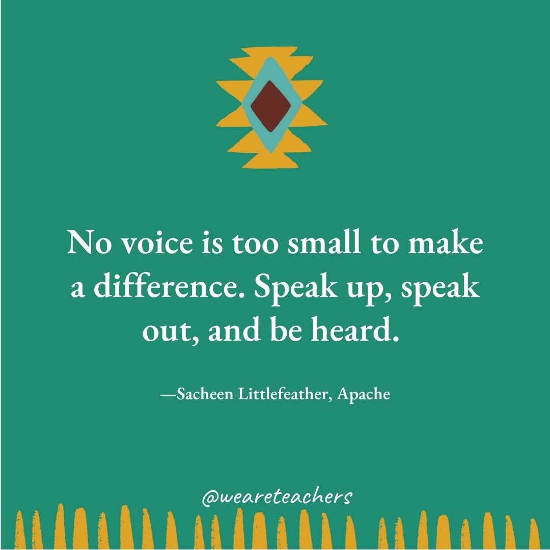 No voice is too small to make a difference. Speak up, speak out, and be heard. —Sacheen Littlefeather, Apache