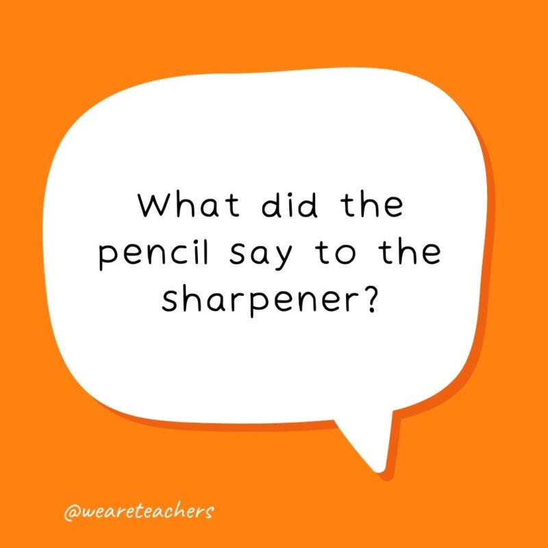 What did the pencil say to the sharpener?