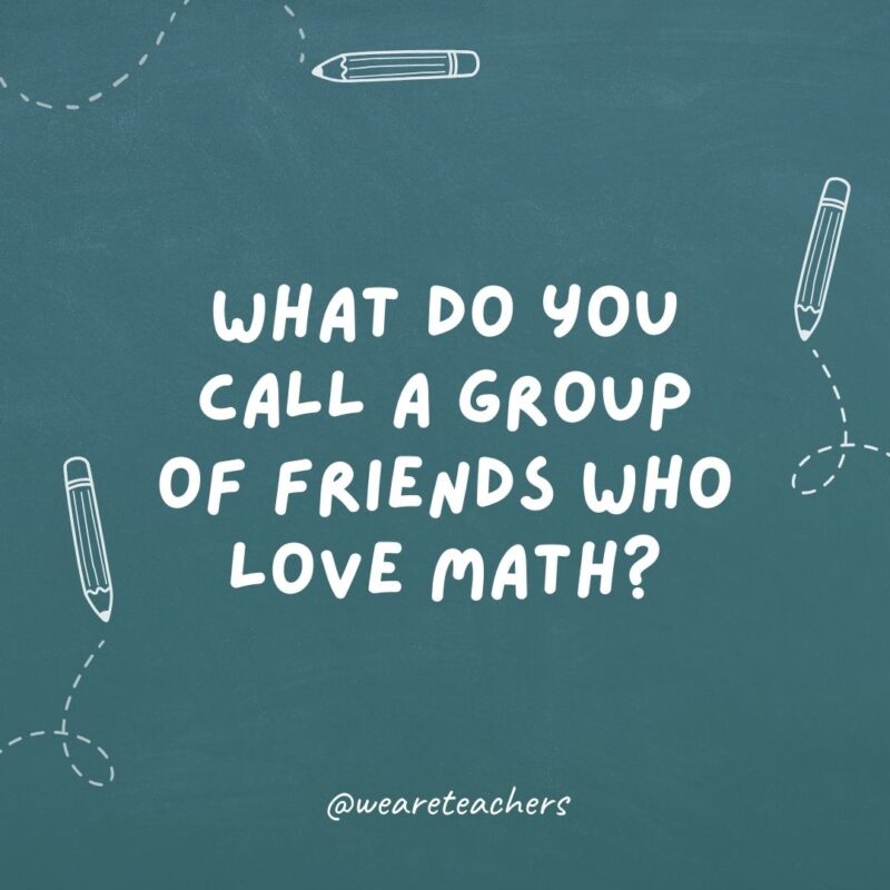 What do you call a group of friends who love math? AlgeBROS.