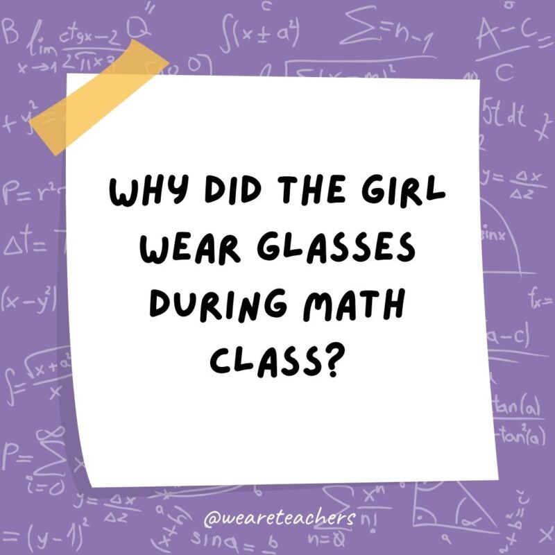 Why did the girl wear glasses during math class? It improved di-vision.