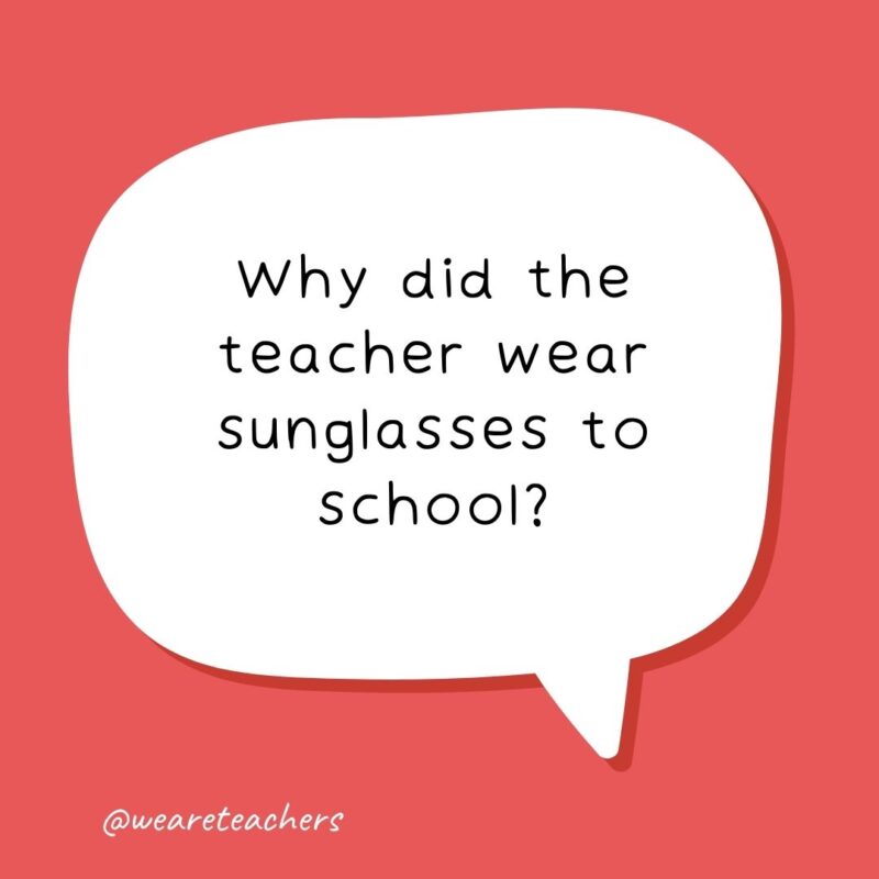  Why did the teacher wear sunglasses to school?