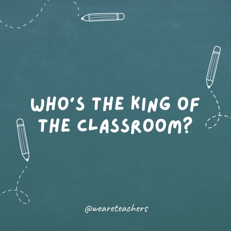 Who's the king of the classroom?