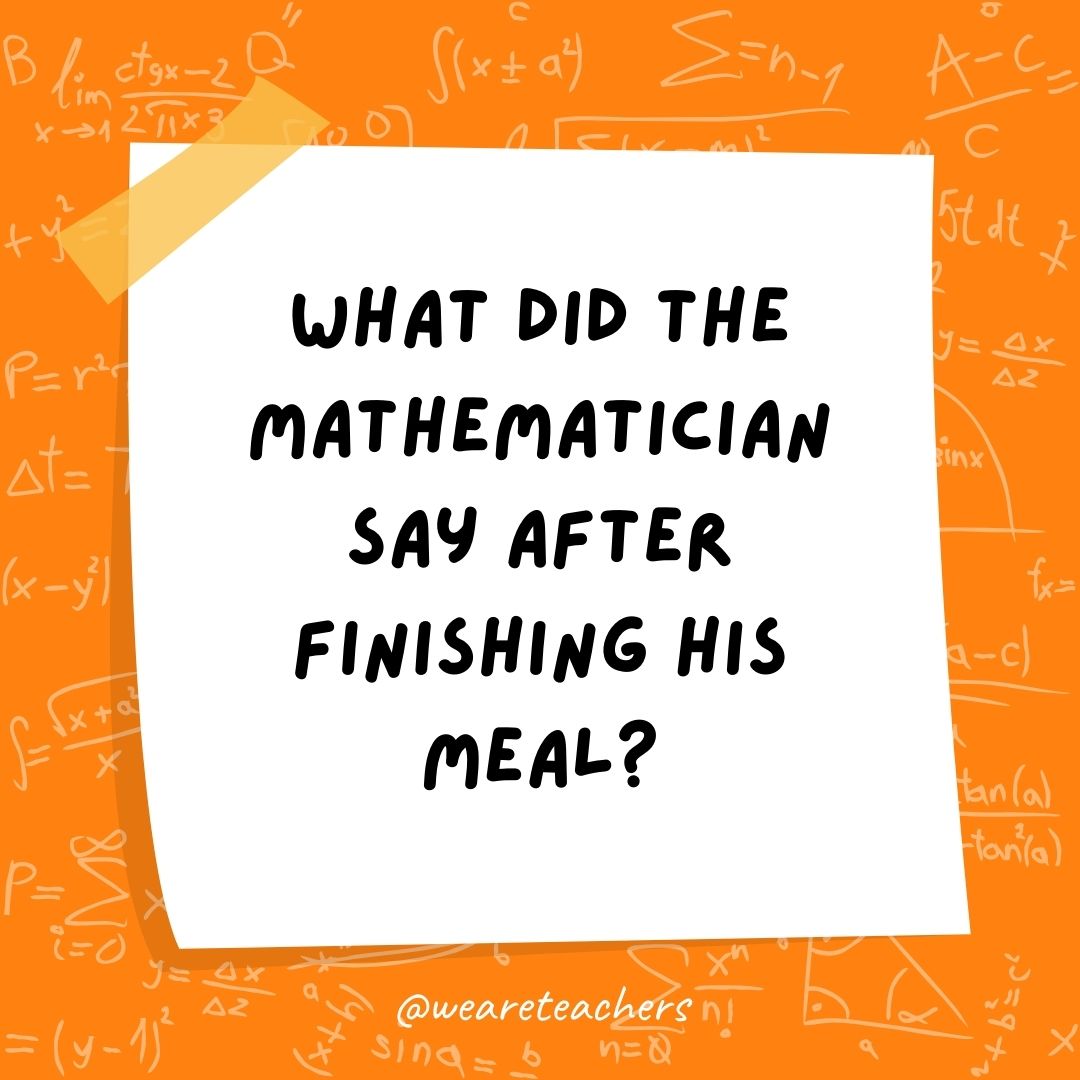 What did the mathematician say after finishing his meal?
