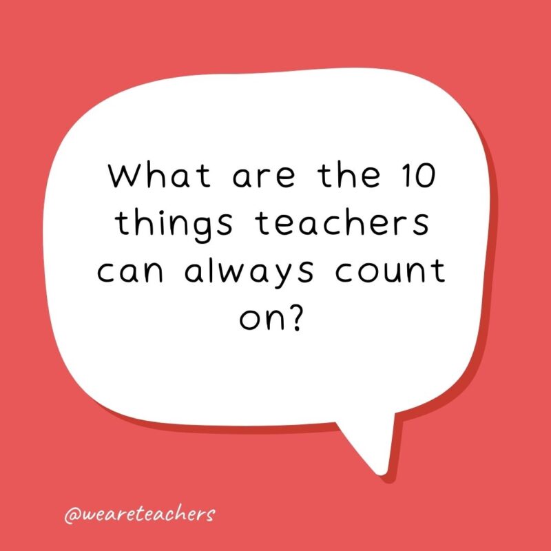 What are the 10 things teachers can always count on? Their fingers. - school jokes for kids