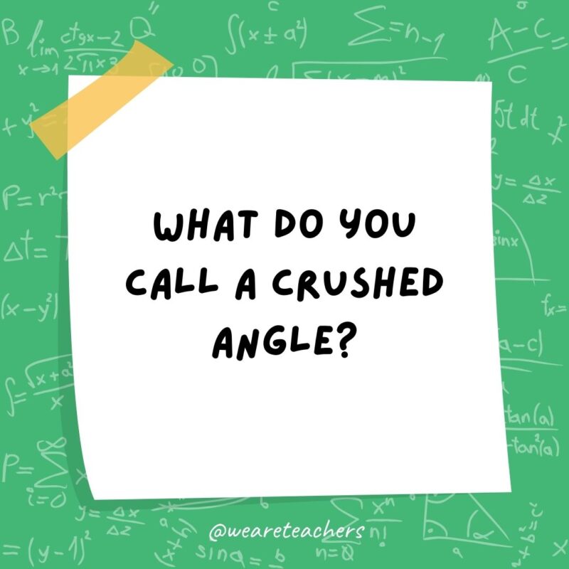 What do you call a crushed angle? A wrecked angle.- math jokes