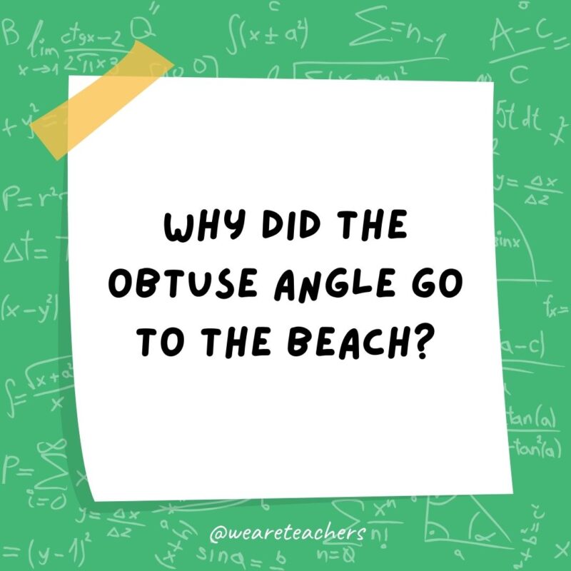 Why did the obtuse angle go to the beach? Because it was over 90 degrees.