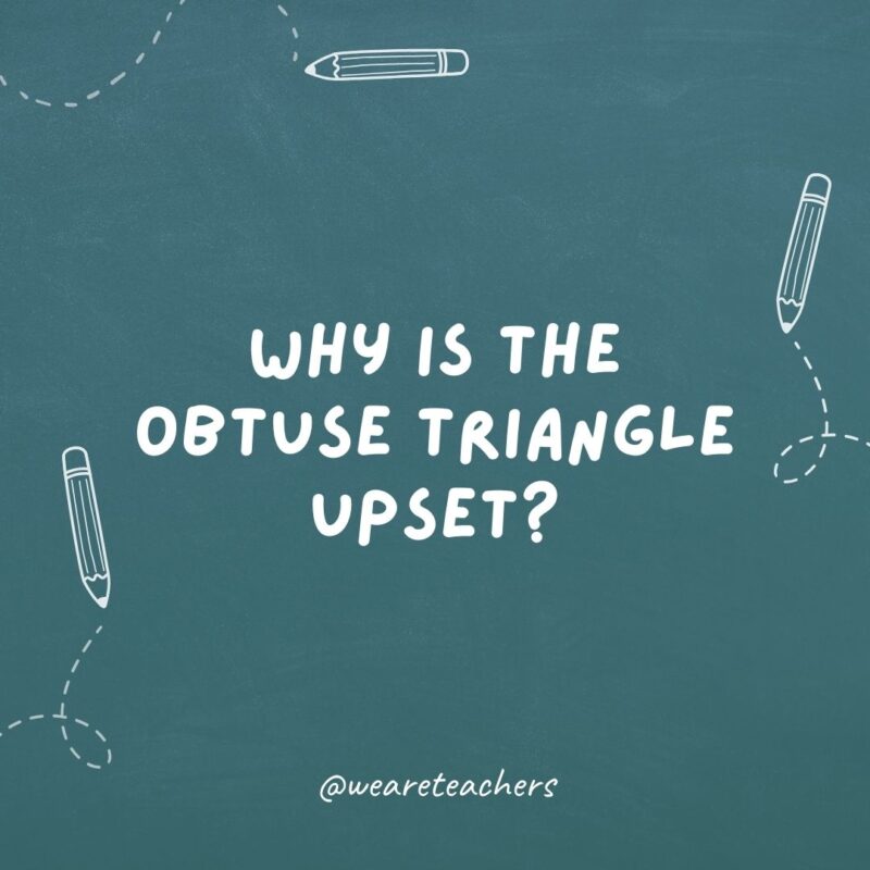 Cheesy teacher jokes: why was the obtuse triangle upset?