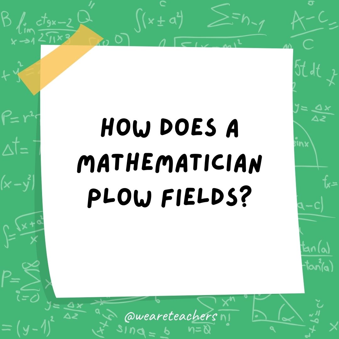 How does a mathematician plow fields?
