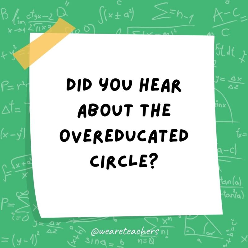 Did you hear about the overeducated circle? It has 360 degrees!