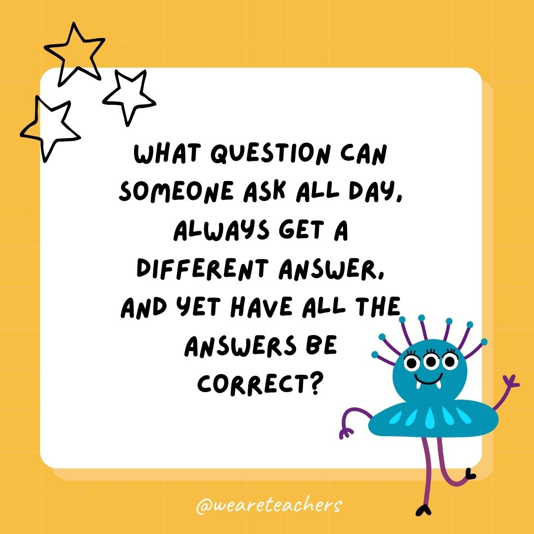 What question can someone ask all day, always get a different answer, and yet have all the answers be correct?- best funny riddles