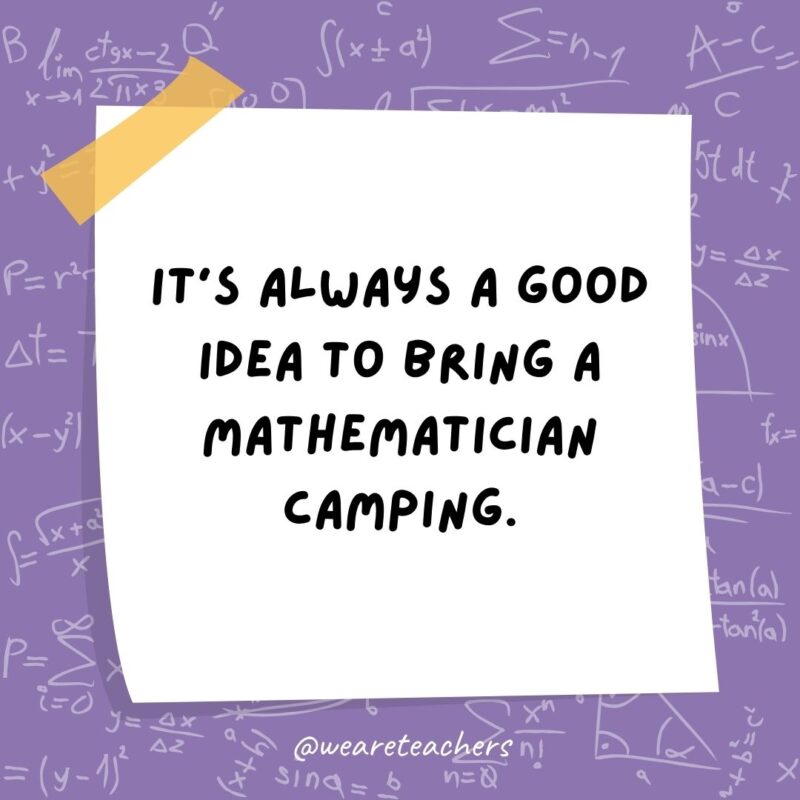 It’s always a good idea to bring a mathematician camping. They come prepared with a pair of axis. - math jokes