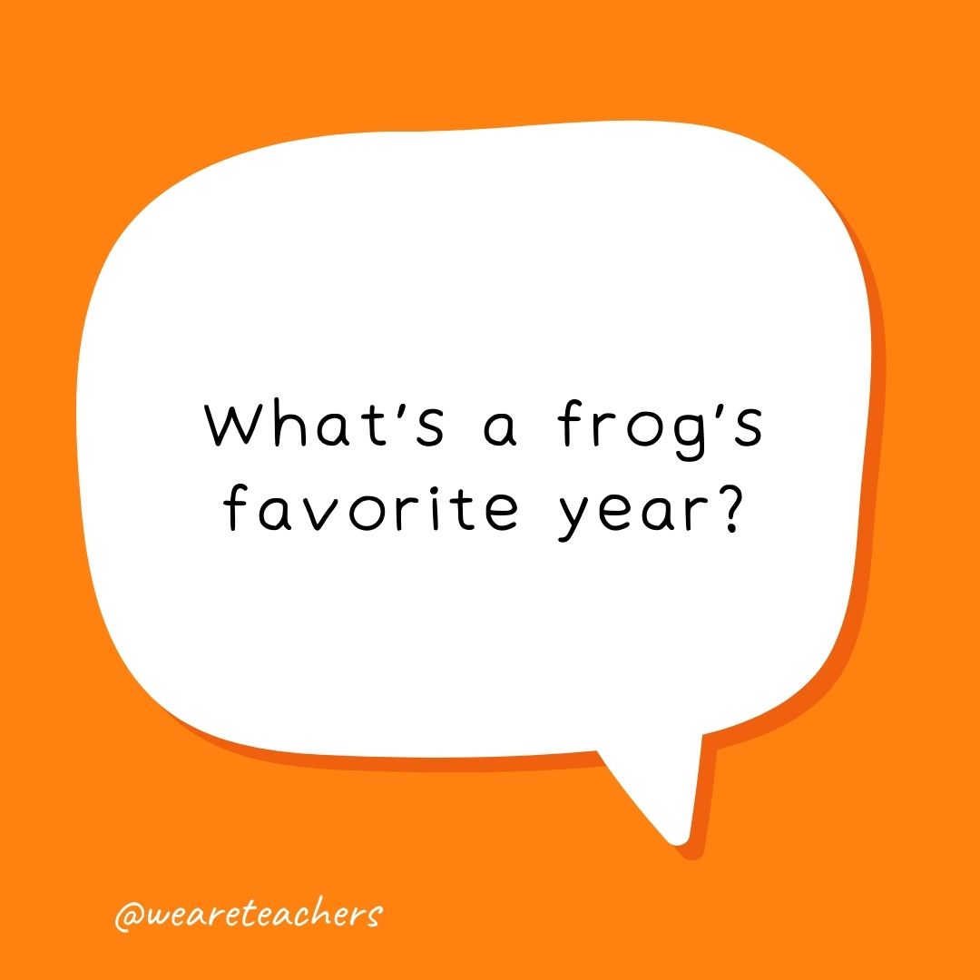 What's a frog's favorite year?

A leap year.