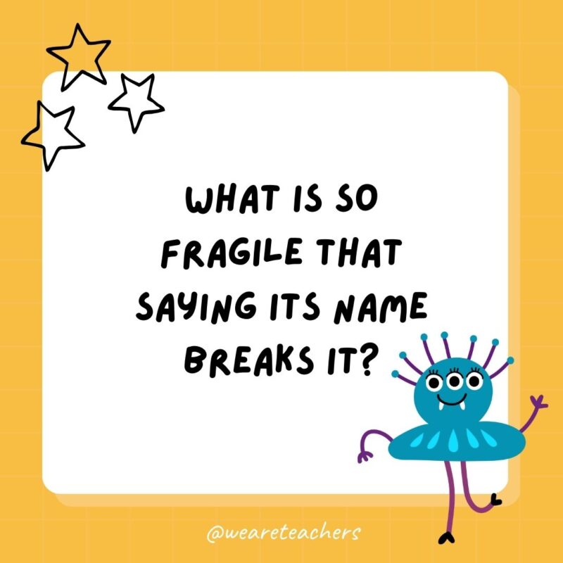 What is so fragile that saying its name breaks it?