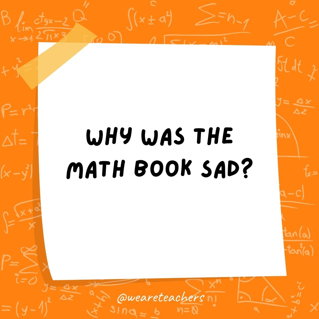 Why was the math book sad?
