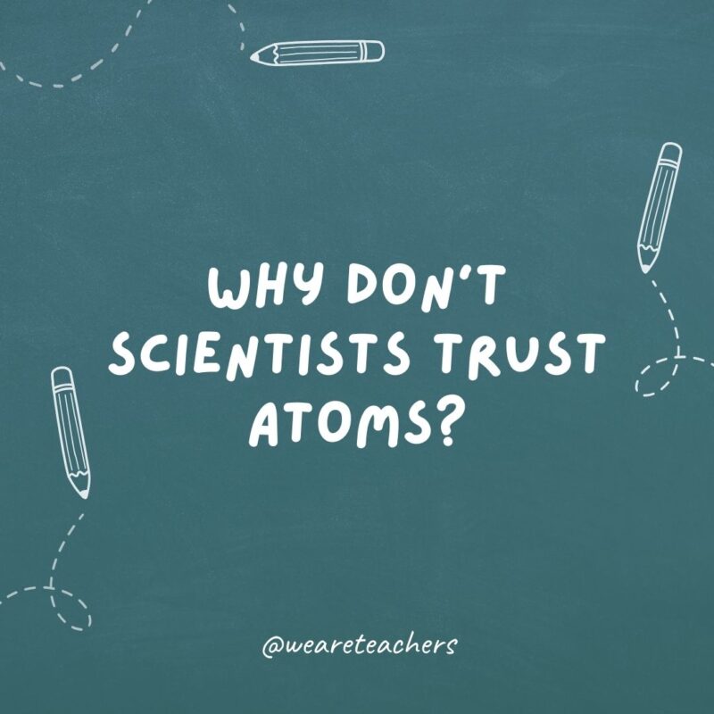 Why don't scientists trust atoms? Because they make up everything.