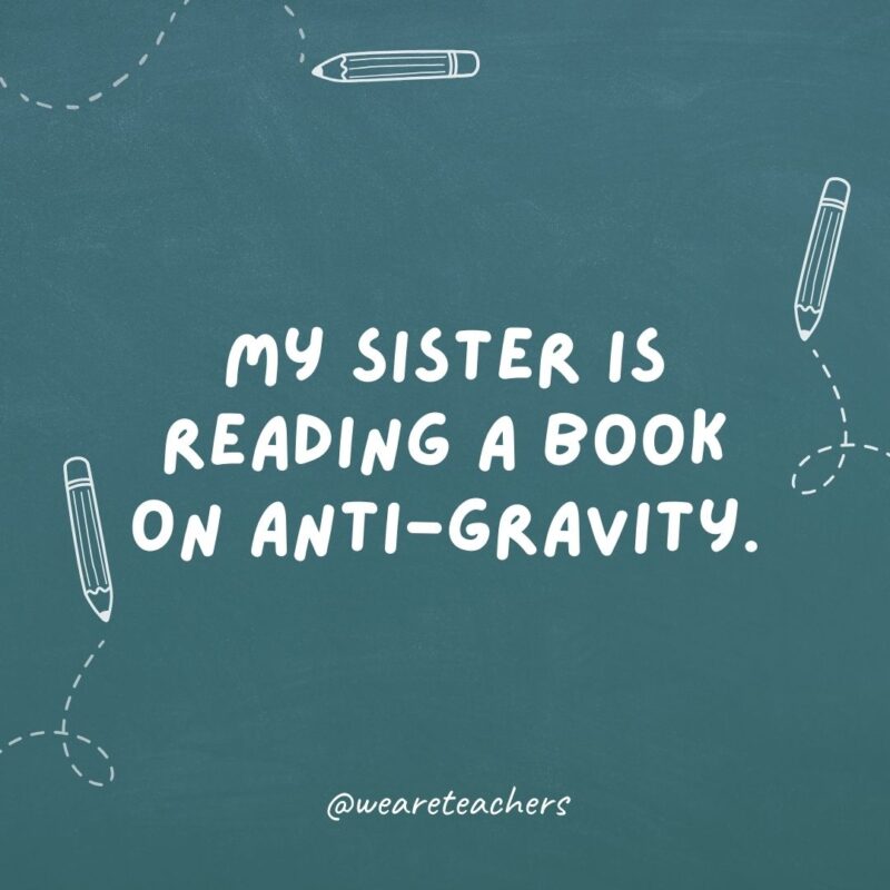 My sister is reading a book on anti-gravity. She can't put it down.