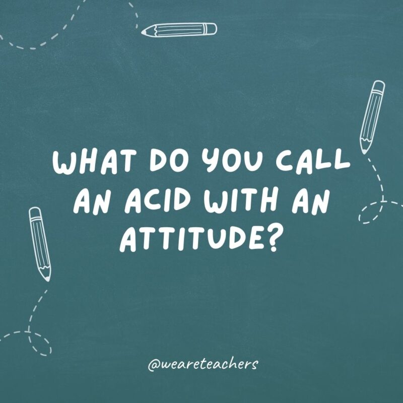 What do you call an acid with an attitude?