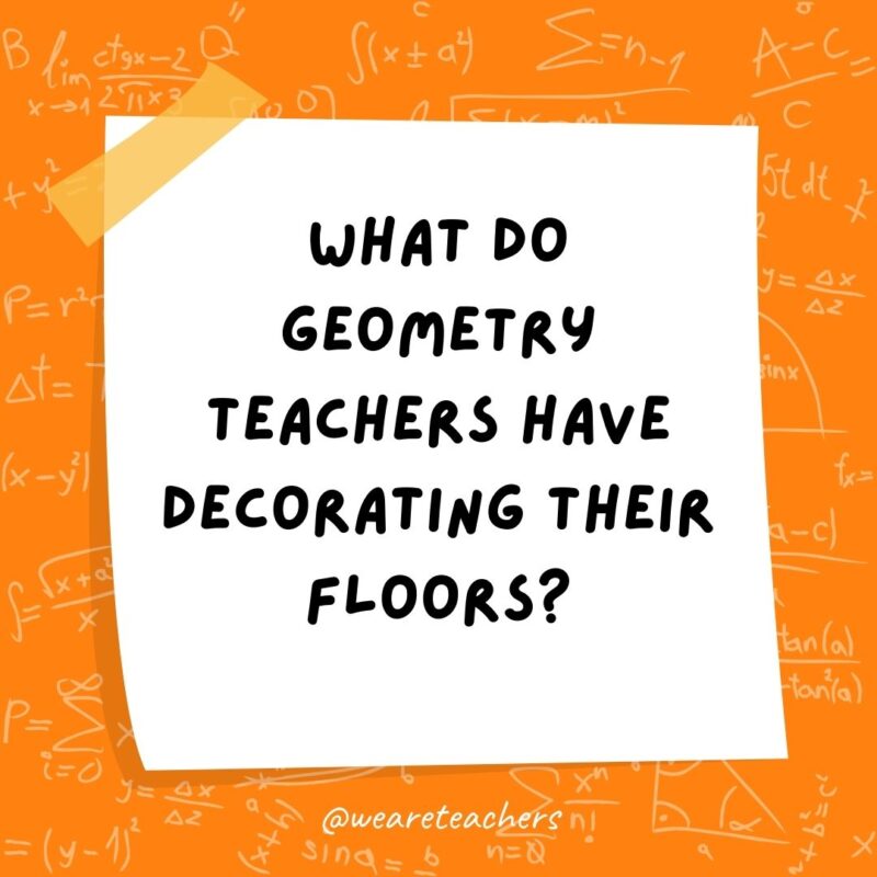 What do geometry teachers have decorating their floors? Area rugs.